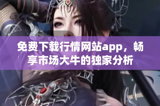 免费下载行情网站app，畅享市场大牛的独家分析
