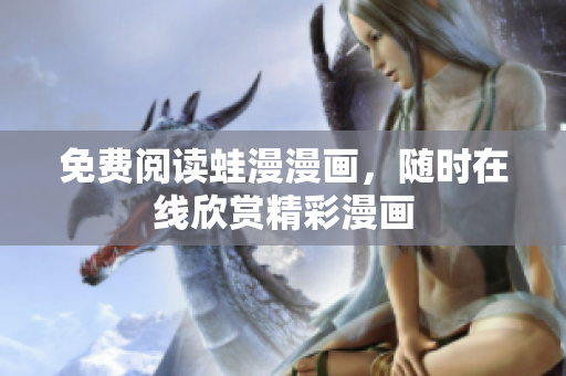 免费阅读蛙漫漫画，随时在线欣赏精彩漫画