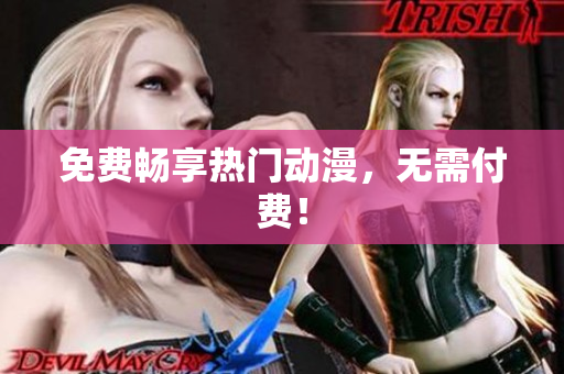 免费畅享热门动漫，无需付费！
