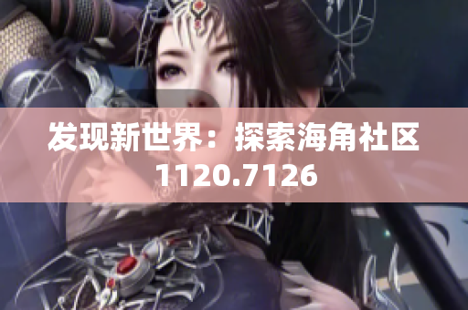 发现新世界：探索海角社区1120.7126