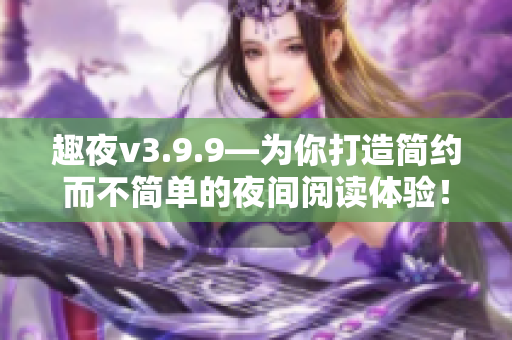 趣夜v3.9.9—为你打造简约而不简单的夜间阅读体验！