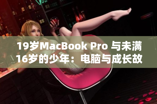 19岁MacBook Pro 与未满16岁的少年：电脑与成长故事