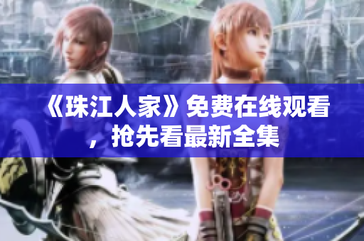 《珠江人家》免费在线观看，抢先看最新全集