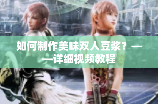 如何制作美味双人豆浆？——详细视频教程