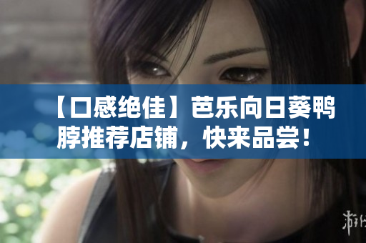 【口感绝佳】芭乐向日葵鸭脖推荐店铺，快来品尝！