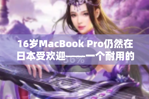16岁MacBook Pro仍然在日本受欢迎——一个耐用的电脑经典