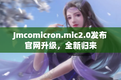 Jmcomicron.mic2.0发布官网升级，全新归来