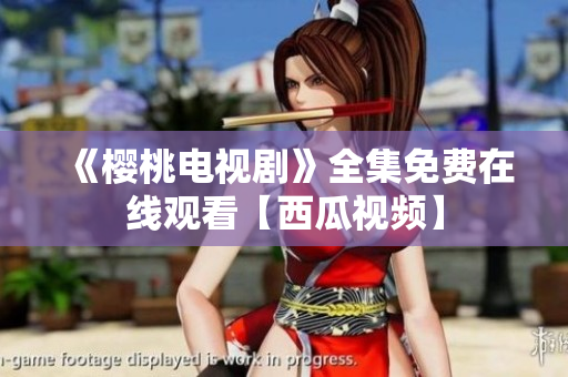 《樱桃电视剧》全集免费在线观看【西瓜视频】