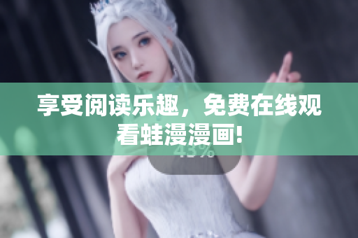 享受阅读乐趣，免费在线观看蛙漫漫画!