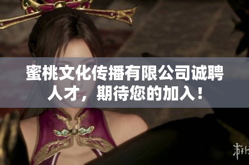 蜜桃文化传播有限公司诚聘人才，期待您的加入！