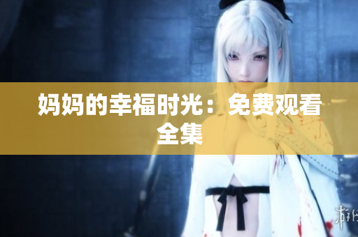 妈妈的幸福时光：免费观看全集
