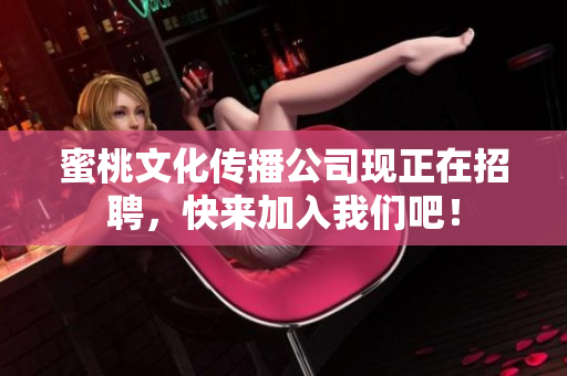 蜜桃文化传播公司现正在招聘，快来加入我们吧！