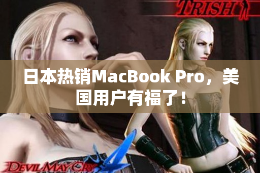 日本热销MacBook Pro，美国用户有福了！