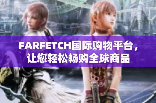 FARFETCH国际购物平台，让您轻松畅购全球商品