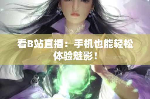 看B站直播：手机也能轻松体验魅影！
