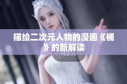 描绘二次元人物的漫画《桶》的新解读
