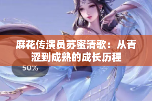 麻花传演员苏蜜清歌：从青涩到成熟的成长历程