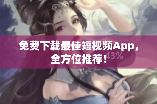 免费下载最佳短视频App，全方位推荐！