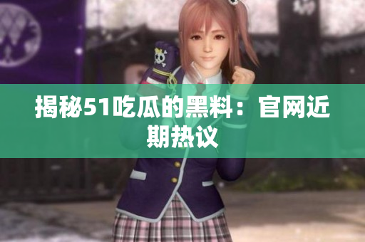 揭秘51吃瓜的黑料：官网近期热议