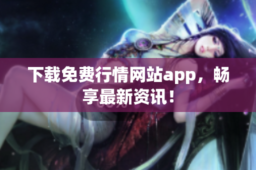 下载免费行情网站app，畅享最新资讯！