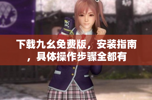 下载九幺免费版，安装指南，具体操作步骤全都有