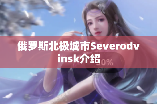 俄罗斯北极城市Severodvinsk介绍