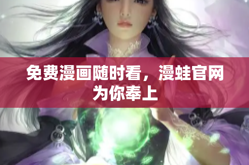 免费漫画随时看，漫蛙官网为你奉上