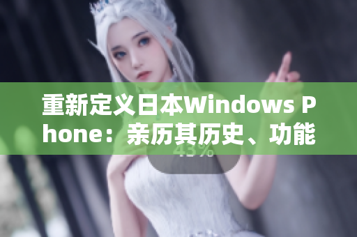 重新定义日本Windows Phone：亲历其历史、功能和未来