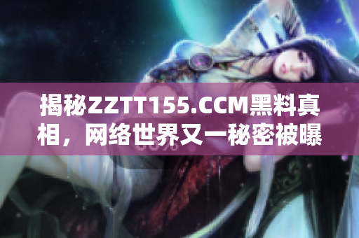 揭秘ZZTT155.CCM黑料真相，网络世界又一秘密被曝光