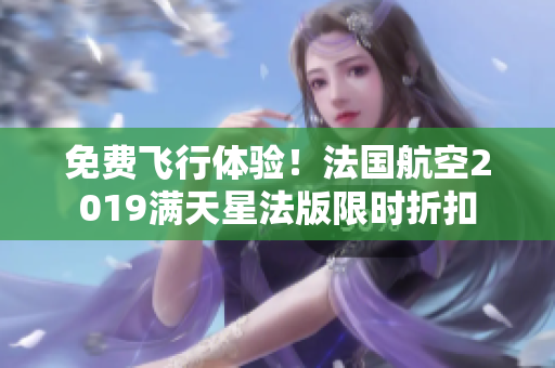 免费飞行体验！法国航空2019满天星法版限时折扣