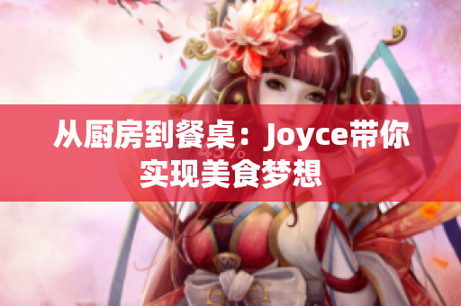 从厨房到餐桌：Joyce带你实现美食梦想