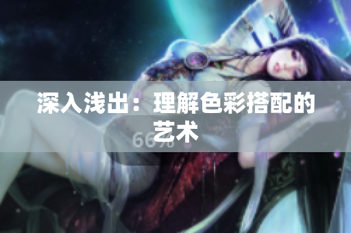 深入浅出：理解色彩搭配的艺术