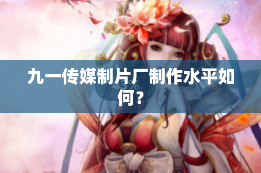 九一传媒制片厂制作水平如何？