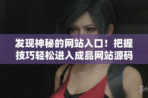 发现神秘的网站入口！把握技巧轻松进入成品网站源码