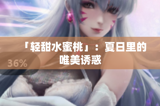 「轻甜水蜜桃」：夏日里的唯美诱惑