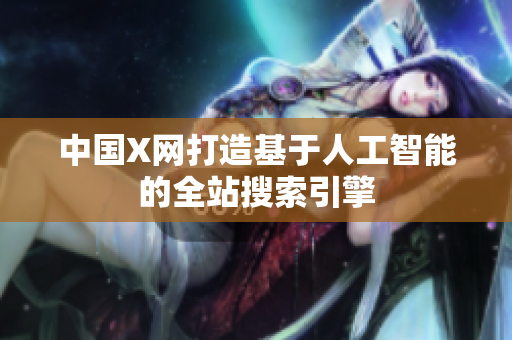 中国X网打造基于人工智能的全站搜索引擎