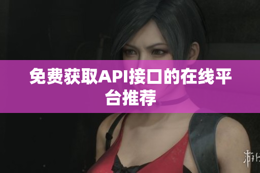 免费获取API接口的在线平台推荐