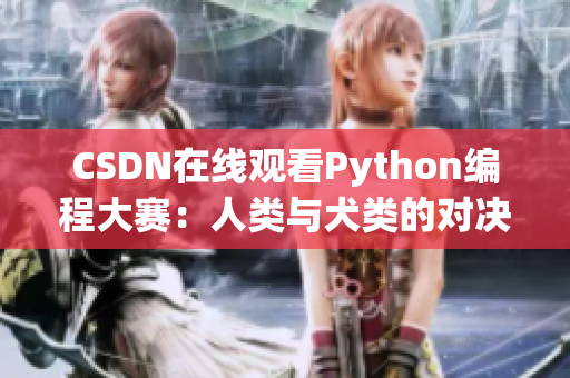 CSDN在线观看Python编程大赛：人类与犬类的对决