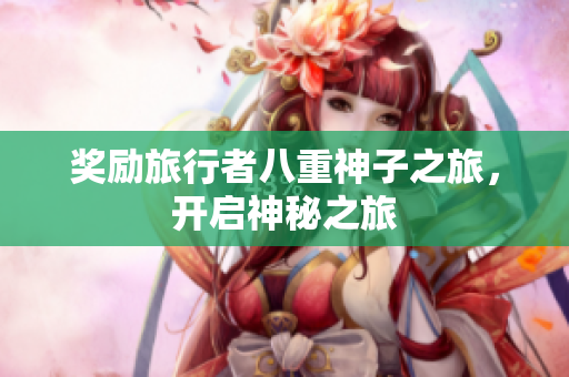 奖励旅行者八重神子之旅，开启神秘之旅