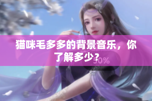 猫咪毛多多的背景音乐，你了解多少？