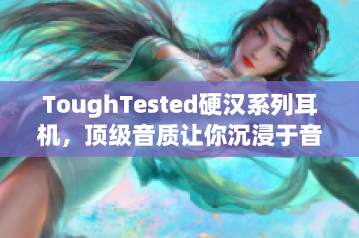 ToughTested硬汉系列耳机，顶级音质让你沉浸于音乐世界