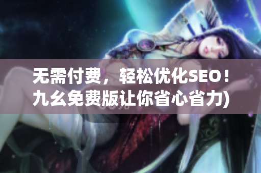 无需付费，轻松优化SEO！九幺免费版让你省心省力)