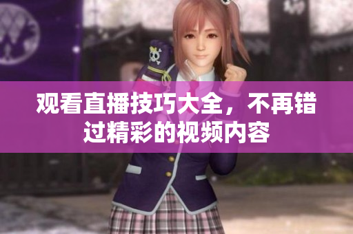 观看直播技巧大全，不再错过精彩的视频内容