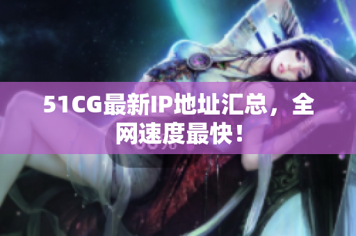 51CG最新IP地址汇总，全网速度最快！