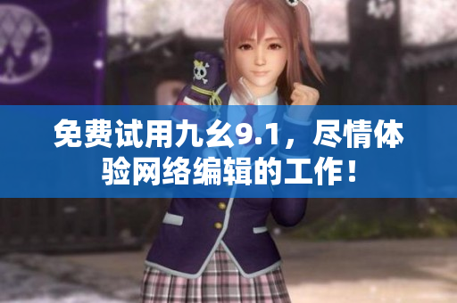 免费试用九幺9.1，尽情体验网络编辑的工作！