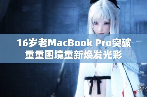 16岁老MacBook Pro突破重重困境重新焕发光彩