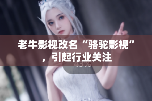 老牛影视改名“骆驼影视”，引起行业关注
