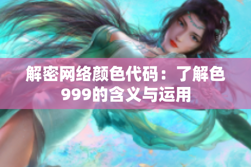 解密网络颜色代码：了解色999的含义与运用