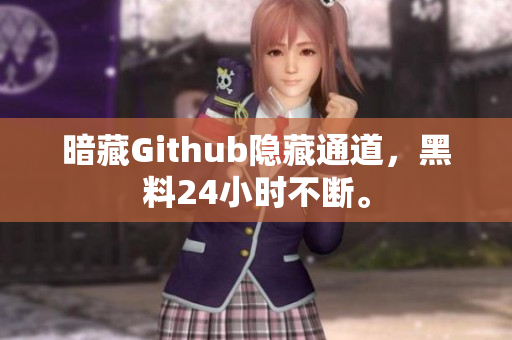 暗藏Github隐藏通道，黑料24小时不断。