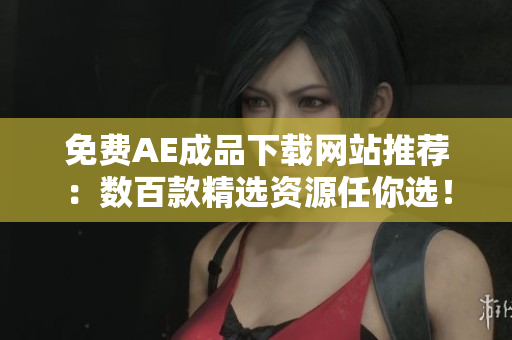免费AE成品下载网站推荐：数百款精选资源任你选！